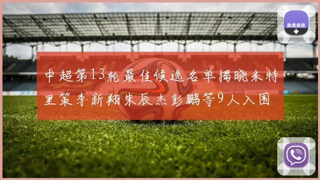 中超第13轮最佳候选名单揭晓米特里策李新翔朱辰杰彭鹏等9人入围