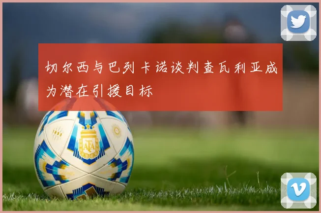 切尔西与巴列卡诺谈判查瓦利亚成为潜在引援目标