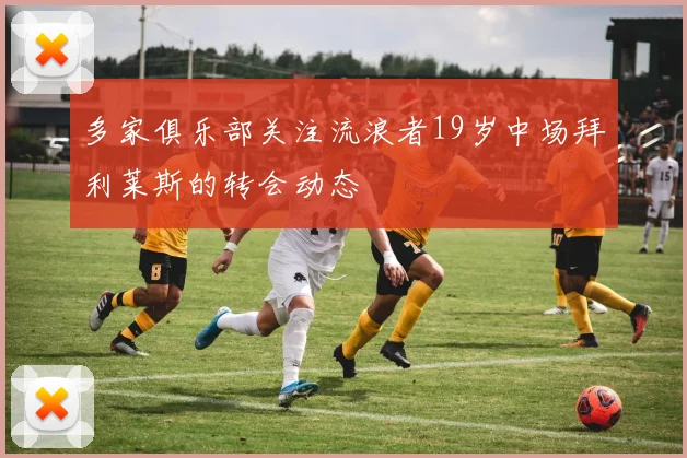 多家俱乐部关注流浪者19岁中场拜利莱斯的转会动态