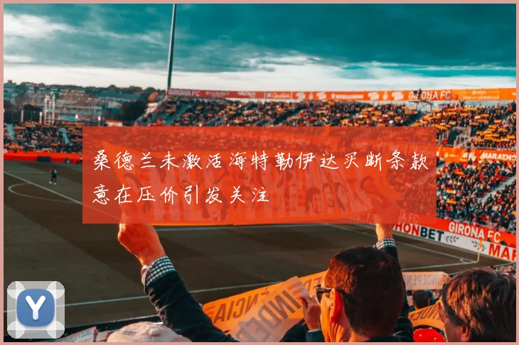 桑德兰未激活海特勒伊达买断条款意在压价引发关注