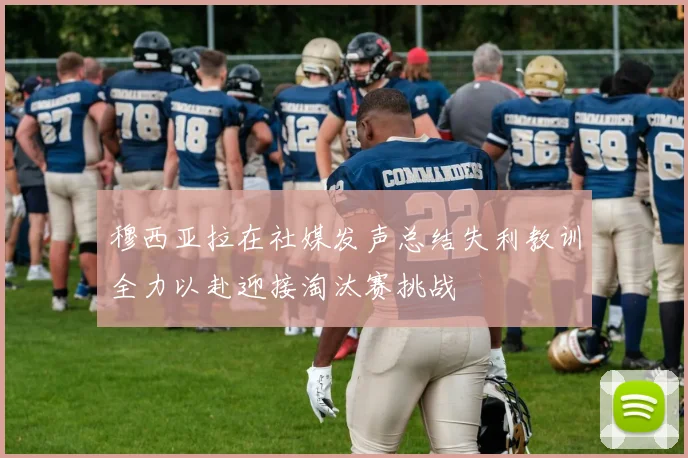 穆西亚拉在社媒发声总结失利教训全力以赴迎接淘汰赛挑战