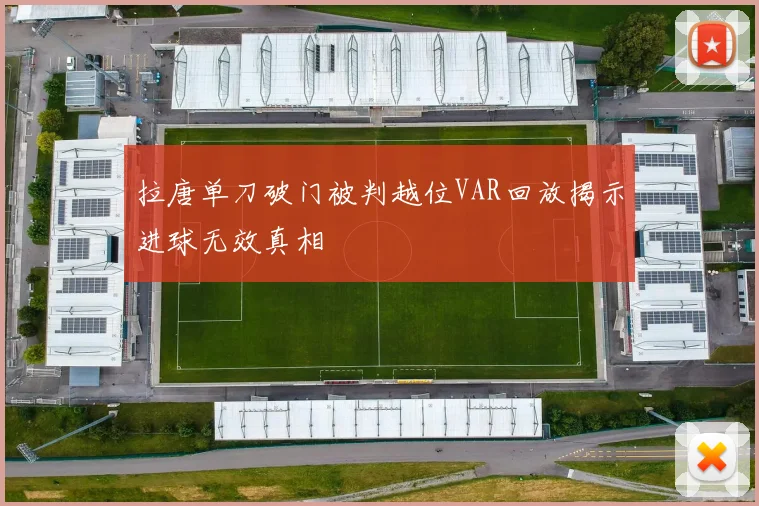 拉唐单刀破门被判越位VAR回放揭示进球无效真相