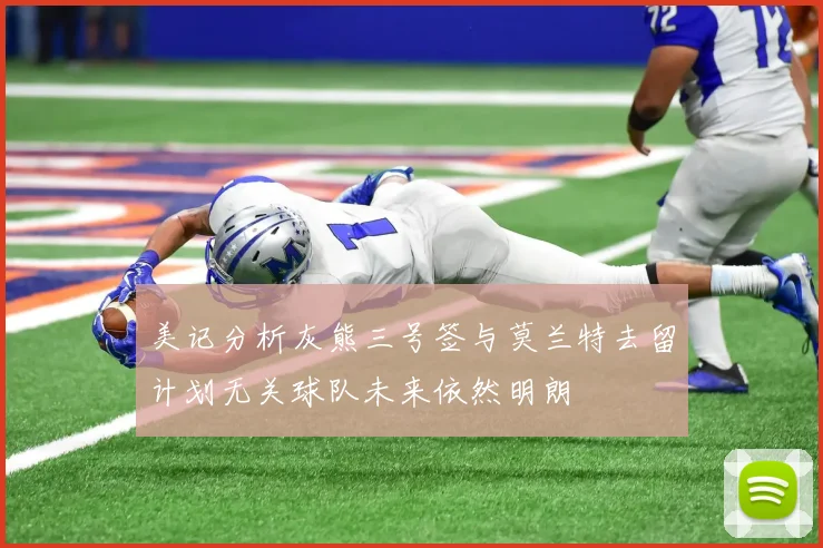 美记分析灰熊三号签与莫兰特去留计划无关球队未来依然明朗